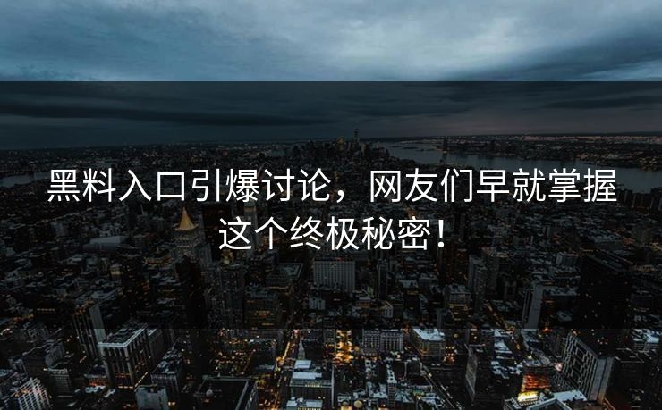 黑料入口引爆讨论，网友们早就掌握这个终极秘密！