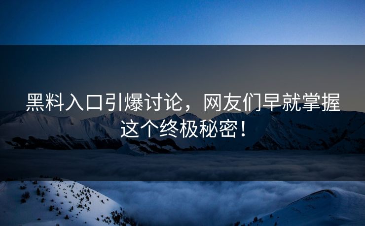 黑料入口引爆讨论，网友们早就掌握这个终极秘密！