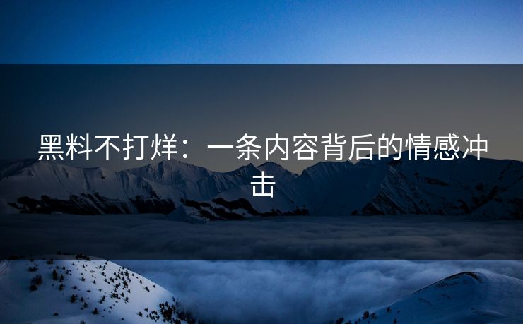 黑料不打烊：一条内容背后的情感冲击
