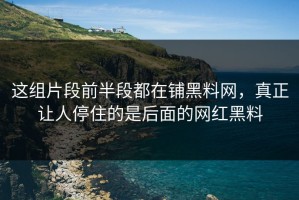 这组片段前半段都在铺黑料网，真正让人停住的是后面的网红黑料