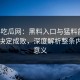 黑料吃瓜网：黑料入口与猛料剖析，细节决定成败，深度解析整条内容的意义