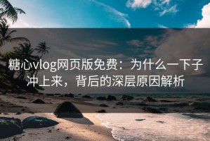 糖心vlog网页版免费：为什么一下子冲上来，背后的深层原因解析